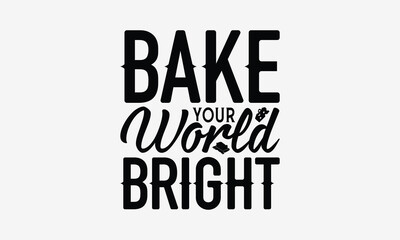Bake Your World Bright - Baking T- Shirt Design, Hand Drawn Vintage Hand Lettering, This Illustration Can Be Used As A Print And Bags, Stationary Or As A Poster. EPS 10