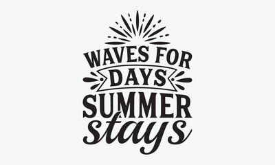 Waves For Days Summer Stays - Summer And Surfing T-Shirt Design, Hand Drawn Lettering Typography Quotes, Greeting Card, Hoodie, Template With Typography Text.