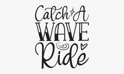 Catch A Wave Ride - Summer And Surfing T-Shirt Design, Hand Drawn Lettering Typography Quotes, Cute Hand Drawn Lettering Label Art, For Poster, Templates, And Wall, Vector Files Are Editable.