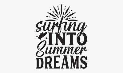 Surfing Into Summer Dreams - Summer And Surfing T-Shirt Design, Handmade Calligraphy Vector Illustration, Calligraphy Motivational Good Quotes, Greeting Card, Template, With Typography Text.