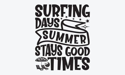 Surfing Days Summer Stays Good Times - Summer And Surfing T-Shirt Design, Hand Drawn Lettering Phrase, Handmade Calligraphy Vector Illustration, For Cutting Machine, Silhouette Cameo, Cricut.