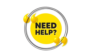 Need help tag. Hand drawn round frame banner. Support service sign. Faq information symbol. Need help message. 3d quotation yellow banner. Text balloon. Vector