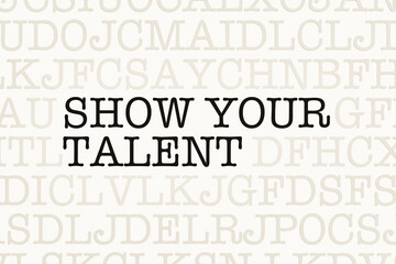 Show your talent. Page with letters in typewriter font. Part of the text in dark color. Entertainment, stage performance, audition, contest, rehersal.