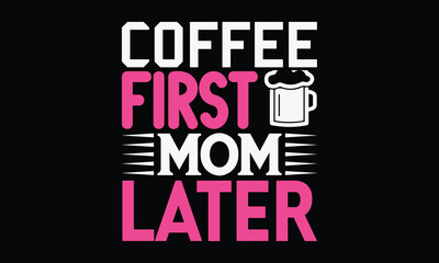 Coffee first mom later - Mom t-shirt design, isolated on white background, this illustration can be used as a print on t-shirts and bags, cover book, template, stationary or as a poster.