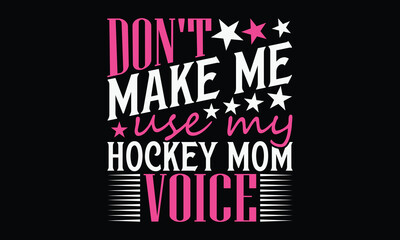Don't Make Me Use My Hockey Mom Voice - Mom t-shirt design, isolated on white background, this illustration can be used as a print on t-shirts and bags, cover book, template, stationary or as a poster