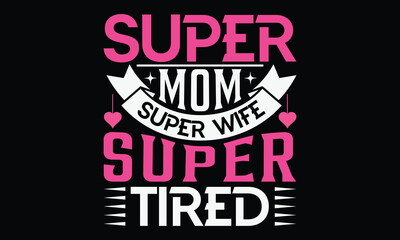Super mom super wife super tired - Mom t-shirt design, isolated on white background, this illustration can be used as a print on t-shirts and bags, cover book, template, stationary or as a poster.