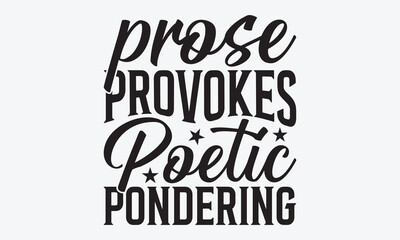 Prose Provokes Poetic Pondering - Writer Typography T-Shirt Design, Hand Drawn Lettering Phrase Isolated, Vector Illustration With Hand Drawn Lettering, Templates, Posters, Banners And Cards.