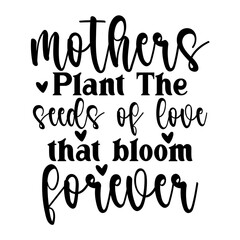 Mothers plant the seeds of love that bloom forever