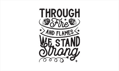 Through Fire and Flames We Stand Strong - Firefighter T-Shirt Design, Helmet, This Illustration Can Be Used As A Print On T-Shirts And Bags, Stationary Or As A Poster, Template.