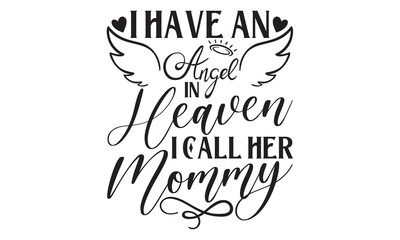 I Have An Angel In Heaven I Call Her Mommy - Memorial T shirts design, Handmade calligraphy vector illustration, Isolated on white background, For the design of postcards, banner, flyer and mug.