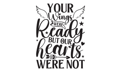 Your Wings Were Ready But Our Hearts Were Not - Memorial T shirt Design, Handmade calligraphy vector illustration, Cutting and Silhouette, for prints on bags, cups, card, posters.