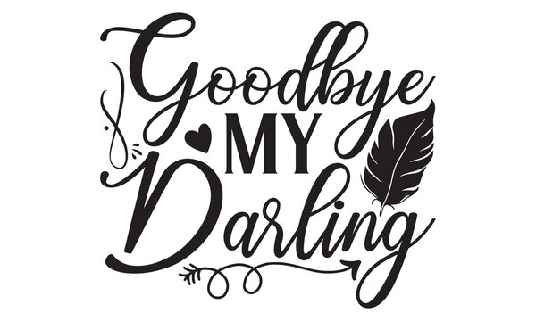 Goodbye My Darling - Memorial T shirt Design, Handmade calligraphy vector illustration, used for poster, simple, lettering  For stickers, mugs, etc.