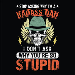 stop asking why I'm a badass dad I don't ask why you're so stupid