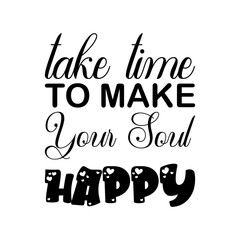 take time to make your soul happy black letter quote