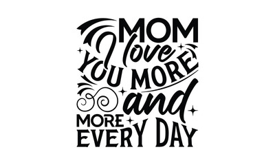 Mom I love you more and more  - Mom t-shirt design, isolated on white background, this illustration can be used as a print on t-shirts and bags, cover book, template, stationary or as a poster.