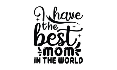 I have the best mom in the world - MOM T-shirt Design,  Isolated on white background, This illustration can be used as a print on t-shirts and bags, cover book, templet, stationary or as a poster.