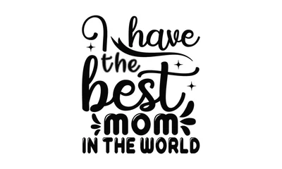 Foto op Plexiglas I have the best mom in the world - MOM T-shirt Design,  Isolated on white background, This illustration can be used as a print on t-shirts and bags, cover book, templet, stationary or as a poster. © SKR GRAPHICE