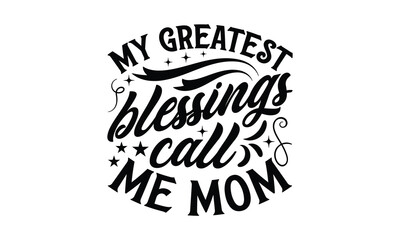 My greatest blessings call me mom - MOM T-shirt Design,  Isolated on white background, This illustration can be used as a print on t-shirts and bags, cover book, templet, stationary or as a poster.