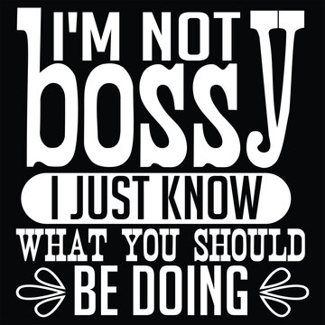 i'm not bossy i just know what you should be doing