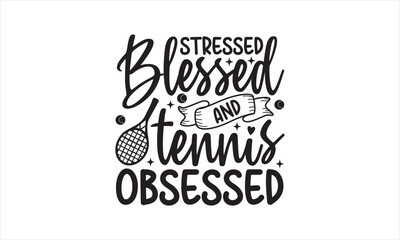 Stressed blessed and tennis obsessed - Tennis T-Shirt Design, Sport, This Illustration Can Be Used As A Print On T-Shirts And Bags, Stationary Or As A Poster, Template.