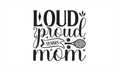 Loud proud tennis mom - Tennis T-Shirt Design, Game, Conceptual Handwritten Phrase T Shirt Calligraphic Design, Inscription For Invitation And Greeting Card, Prints And Posters, Template.