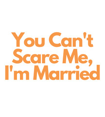 Funny YOU CAN'T SCARE ME I'M MARRIED Joke