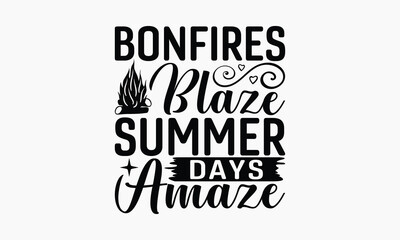 Bonfires Blaze Summer Days Amaze - Summer T-shirt Design, Drawn Vintage Illustration With Hand-Lettering And Decoration Elements, Calligraphy Vector, For Cutting Machine, Silhouette Cameo, EPS-10.