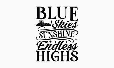 Blue Skies Sunshine Endless Highs - Summer T-shirt Design, Drawn Vintage Illustration With Hand-Lettering And Decoration Elements, Calligraphy Vector, For Cutting Machine, Silhouette Cameo, EPS-10.