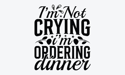 I&rsquo;m Not Crying I&rsquo;m Ordering Dinner - Baby Typography T-Shirt Designs, Hand Drawn Lettering Typography Quotes In Rough Effect, Vector Files Are Editable.