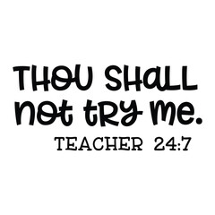 thou  shall not try me. teacher 24:7