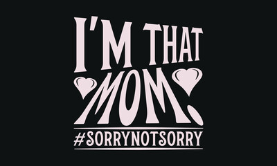 I'm that mom.#sorrynotsorry - MOM T-shirt Design,  Isolated on white background, This illustration can be used as a print on t-shirts and bags, cover book, templet, stationary or as a poster.
