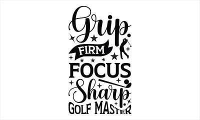 Grip Firm Focus Sharp Golf Master - Autism t shirt design, Hand drawn lettering phrase, Calligraphy t shirt design, Hand written vector sign, svg