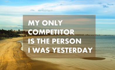 My only competitor is the person i was yesterday