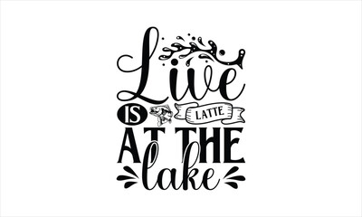 Live Is Latte At The Lake - Fishing T-Shirt Design, Water, Conceptual Handwritten Phrase T Shirt Calligraphic Design, Inscription For Invitation And Greeting Card, Prints And Posters, Template.