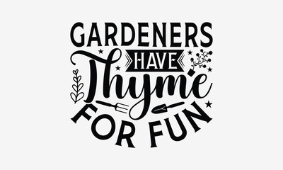 Gardeners Have Thyme For Fun- Gardening T- Shirt Design, Hand Drawn Lettering Phrase Isolated White Background, This Illustration Can Be Used Print On Bags, Stationary As A Poster.