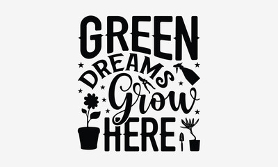 Green Dreams Grow Here - Gardening T- Shirt Design, Hand Drawn Lettering Phrase Isolated White Background, This Illustration Can Be Used Print On Bags, Stationary As A Poster.