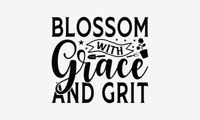 Blossom With Grace And Grit - Gardening T- Shirt Design, Hand Drawn Vintage With Hand-Lettering And Decoration Elements, Illustration For Prints On Bags, Posters Vector. EPS 10