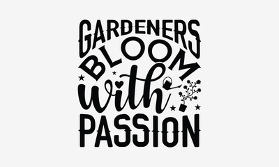 Gardeners Bloom With Passion - Gardening T- Shirt Design, Hand Drawn Lettering Phrase Isolated White Background, This Illustration Can Be Used Print On Bags, Stationary As A Poster.