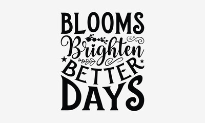 Blooms Brighten Better Days - Gardening T- Shirt Design, Isolated On White Background, For Prints On Bags, Posters, Cards. EPS 10 © Joy Artist