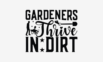 Gardeners Thrive In Dirt - Gardening T- Shirt Design, Hand Drawn Vintage With Hand-Lettering And Decoration Elements, Illustration For Prints On Bags, Posters Vector. EPS 10