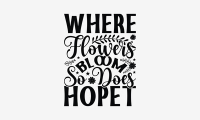 Where Flowers Bloom So Does Hope - Gardening T- Shirt Design, Hand Written Vector Hand Lettering, This Illustration Can Be Used As A Print And Bags, Greeting Card Template With Typography.