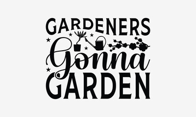Gardeners Gonna Garden - Gardening T- Shirt Design, Hand Written Vector Hand Lettering, This Illustration Can Be Used As A Print And Bags, Greeting Card Template With Typography.
