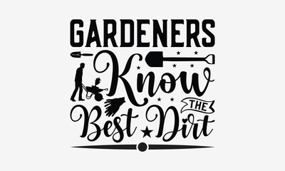 Gardeners Know The Best Dirt - Gardening T- Shirt Design, Hand Written Vector Hand Lettering, This Illustration Can Be Used As A Print And Bags, Greeting Card Template With Typography.