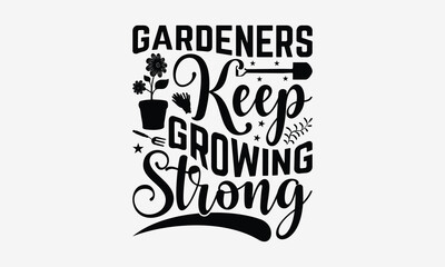 Gardeners Keep Growing Strong - Gardening T- Shirt Design, Hand Drawn Vintage With Hand-Lettering And Decoration Elements, Illustration For Prints On Bags, Posters Vector. EPS 10