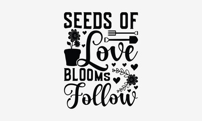 Seeds Of Love Blooms Follow - Gardening T- Shirt Design, Hand Drawn Lettering Phrase Isolated White Background, This Illustration Can Be Used Print On Bags, Stationary As A Poster.