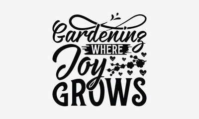 Gardening Where Joy Grows - Gardening T- Shirt Design, Hand Written Vector Hand Lettering, This Illustration Can Be Used As A Print And Bags, Greeting Card Template With Typography.