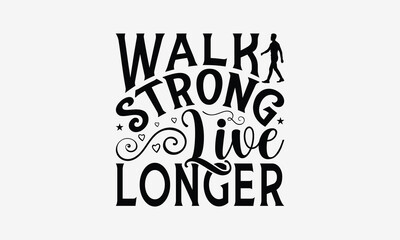 Walk Strong Live Longer - Walking T- Shirt Design, Hand Written Vector Hand Lettering, This Illustration Can Be Used As A Print And Bags, Greeting Card Template With Typography.