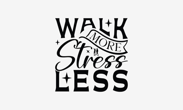 Walk More Stress Less - Walking T- Shirt Design, Hand Drawn Lettering Phrase Isolated White Background, This Illustration Can Be Used Print On Bags, Stationary As A Poster.