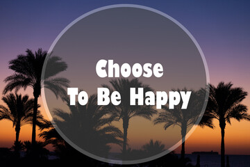 Inspirational Motivational Quote - Choose To Be Happy written against the sky and palm branches.
