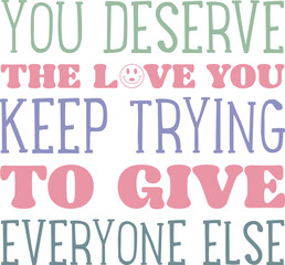 You deserve the love you keep trying to give everyone else